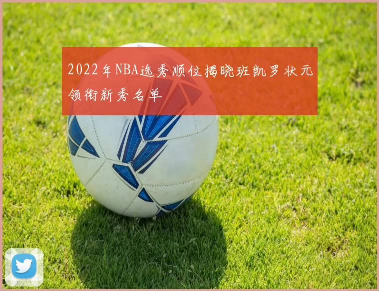 2022年NBA选秀顺位揭晓班凯罗状元领衔新秀名单