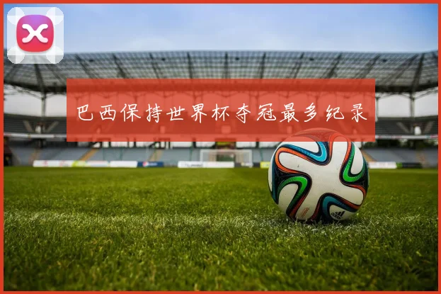 巴西保持世界杯夺冠最多纪录