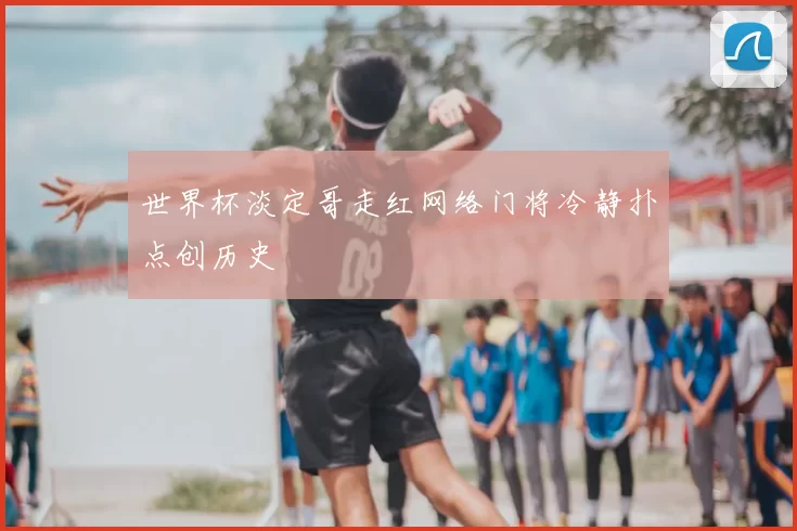 世界杯淡定哥走红网络门将冷静扑点创历史