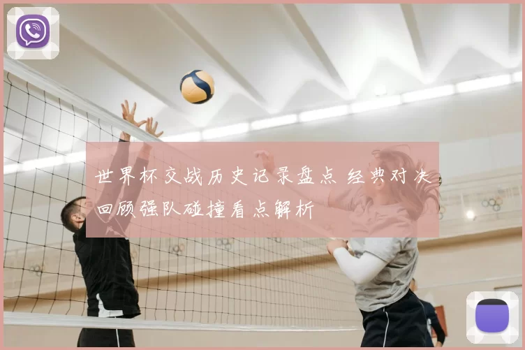 世界杯交战历史记录盘点 经典对决回顾强队碰撞看点解析