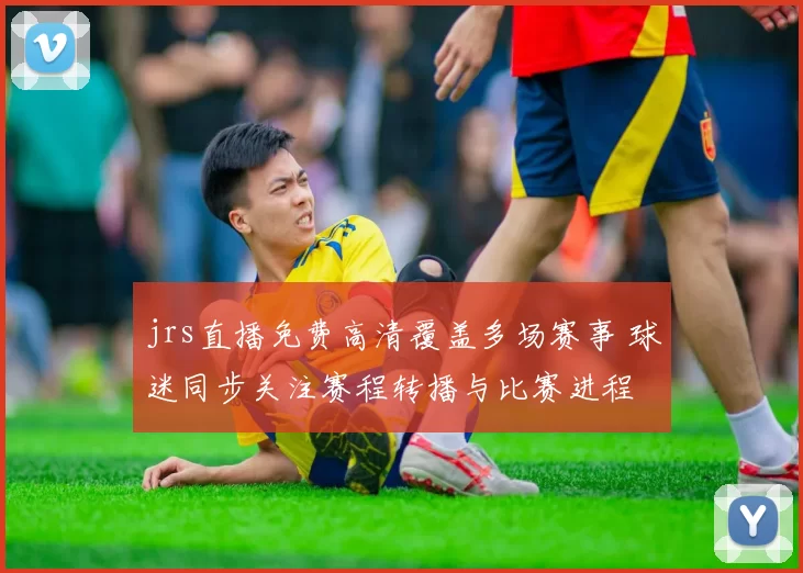 jrs直播免费高清覆盖多场赛事 球迷同步关注赛程转播与比赛进程
