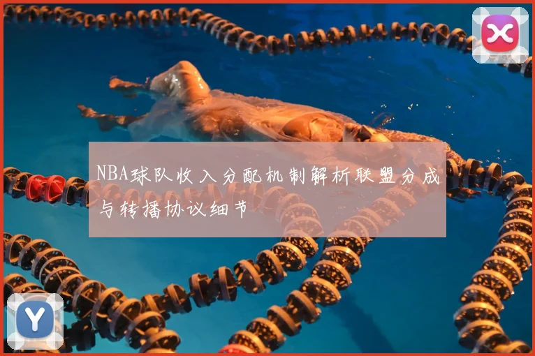 NBA球队收入分配机制解析联盟分成与转播协议细节