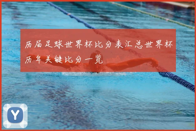 历届足球世界杯比分表汇总世界杯历年关键比分一览