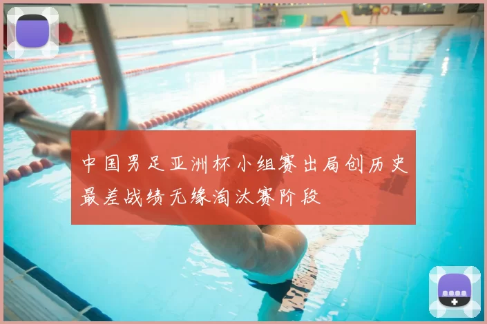 中国男足亚洲杯小组赛出局创历史最差战绩无缘淘汰赛阶段