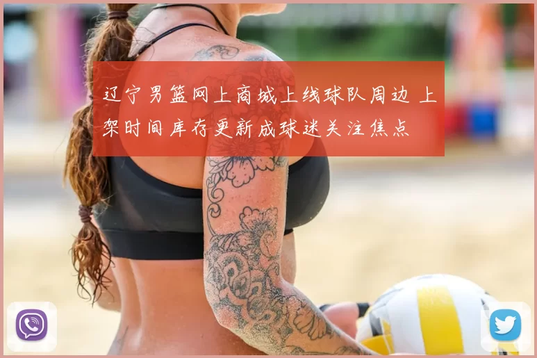 辽宁男篮网上商城上线球队周边 上架时间库存更新成球迷关注焦点