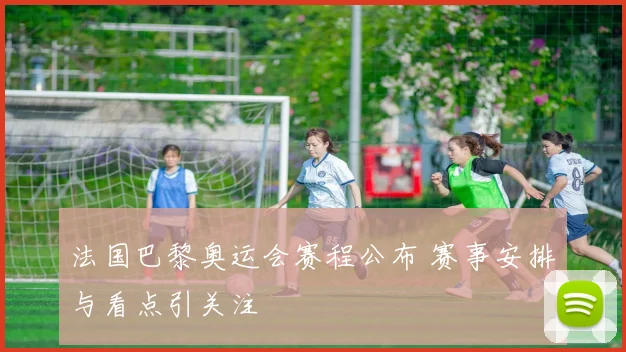法国巴黎奥运会赛程公布 赛事安排与看点引关注