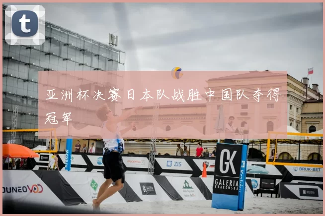 亚洲杯决赛日本队战胜中国队夺得冠军