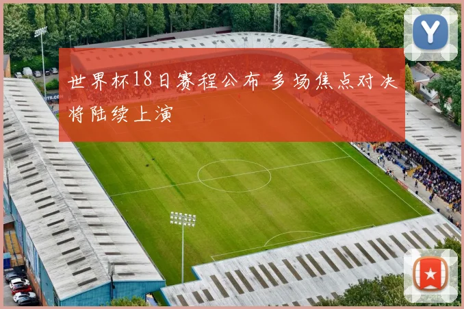 世界杯18日赛程公布 多场焦点对决将陆续上演