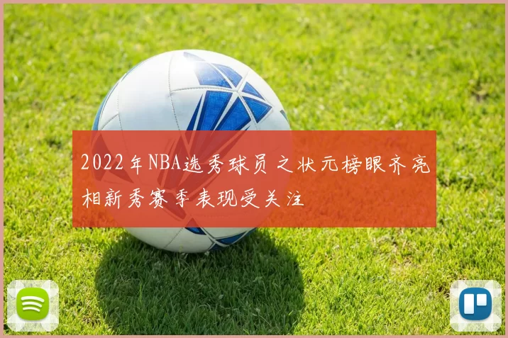 2022年NBA选秀球员之状元榜眼齐亮相新秀赛季表现受关注