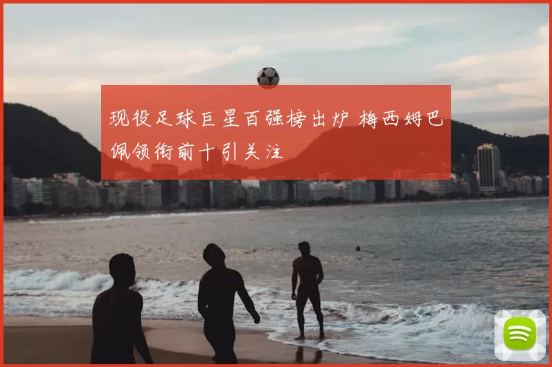 现役足球巨星百强榜出炉 梅西姆巴佩领衔前十引关注