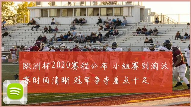 欧洲杯2020赛程公布 小组赛到淘汰赛时间清晰 冠军争夺看点十足