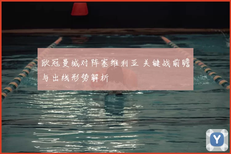 欧冠曼城对阵塞维利亚 关键战前瞻与出线形势解析