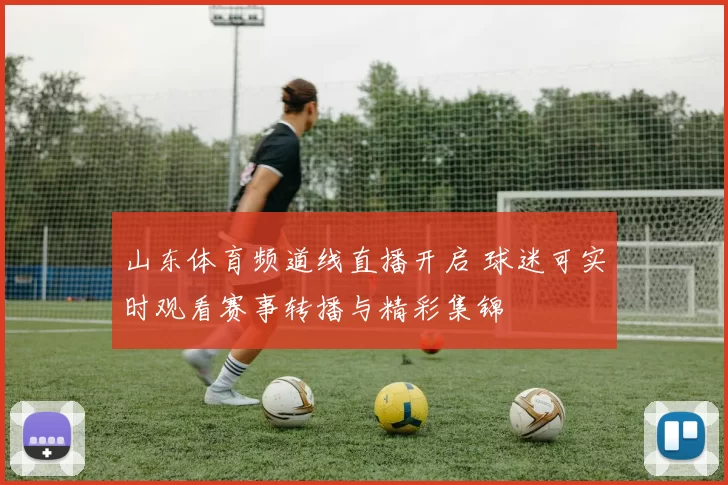 山东体育频道线直播开启 球迷可实时观看赛事转播与精彩集锦