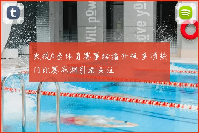 央视6套体育赛事转播升级 多项热门比赛亮相引发关注