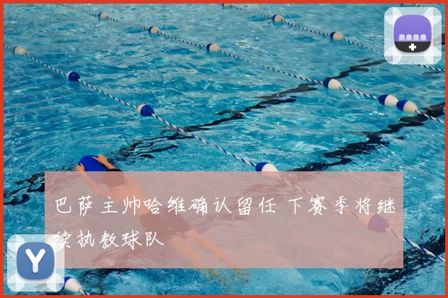巴萨主帅哈维确认留任 下赛季将继续执教球队