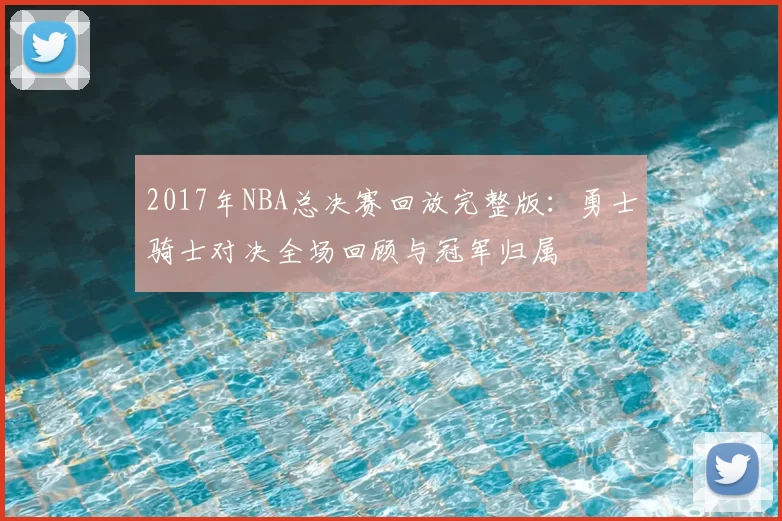 2017年NBA总决赛回放完整版：勇士骑士对决全场回顾与冠军归属