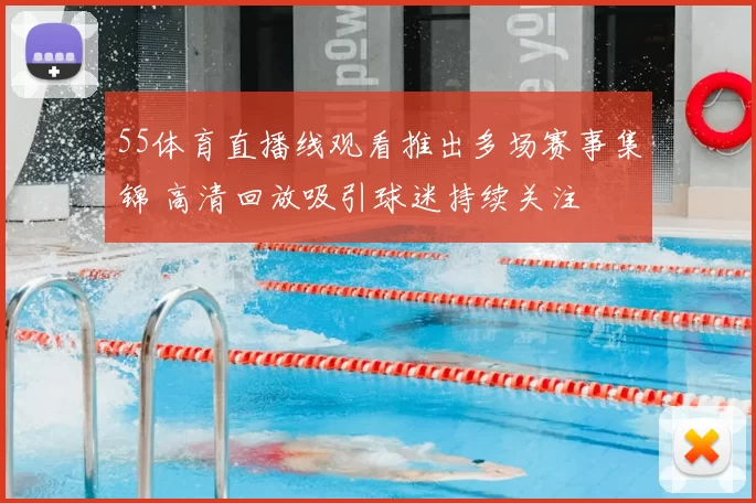 55体育直播线观看推出多场赛事集锦 高清回放吸引球迷持续关注