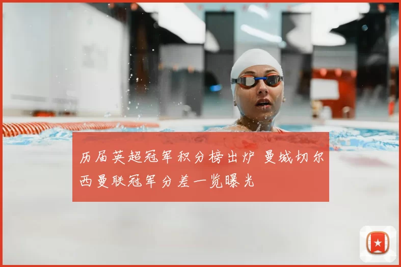 历届英超冠军积分榜出炉 曼城切尔西曼联冠军分差一览曝光
