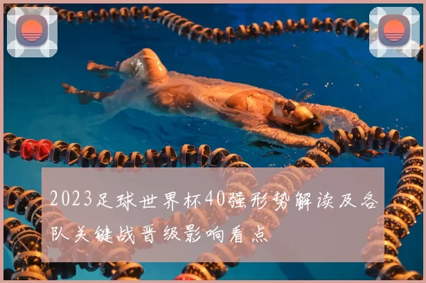 2023足球世界杯40强形势解读及各队关键战晋级影响看点