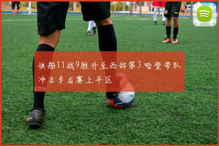 快船11战9胜升至西部第3 哈登带队冲击季后赛上半区