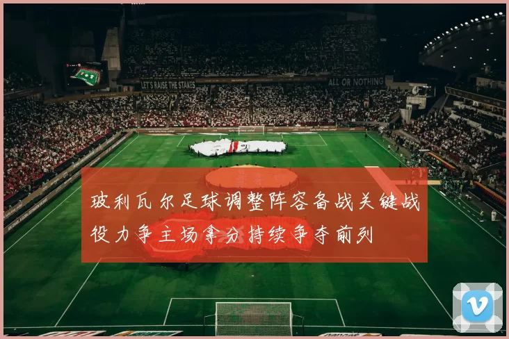 玻利瓦尔足球调整阵容备战关键战役力争主场拿分持续争夺前列