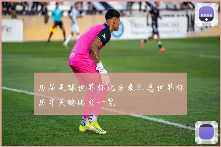 历届足球世界杯比分表汇总世界杯历年关键比分一览