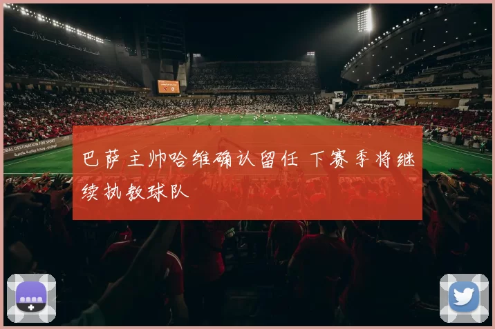 巴萨主帅哈维确认留任 下赛季将继续执教球队