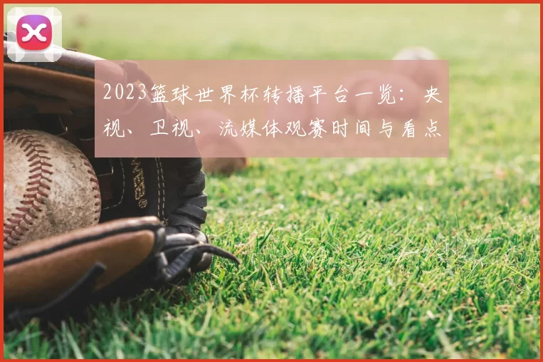 2023篮球世界杯转播平台一览：央视、卫视、流媒体观赛时间与看点