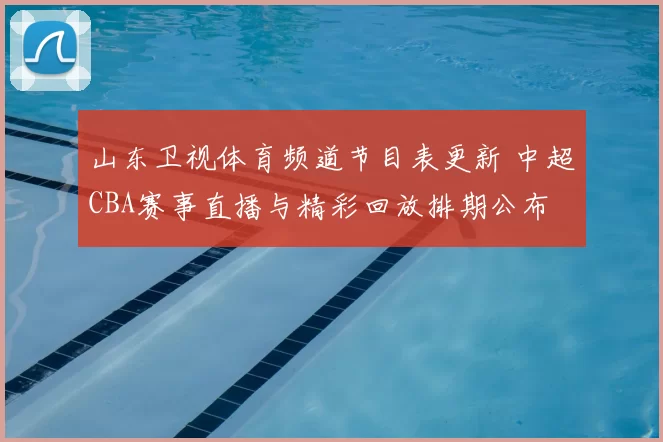 山东卫视体育频道节目表更新 中超CBA赛事直播与精彩回放排期公布