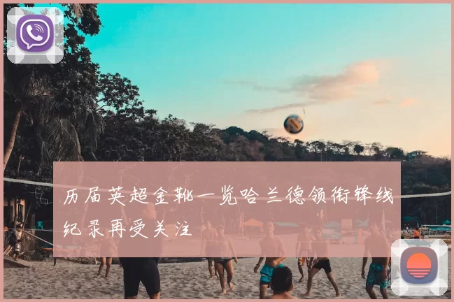 历届英超金靴一览哈兰德领衔锋线纪录再受关注