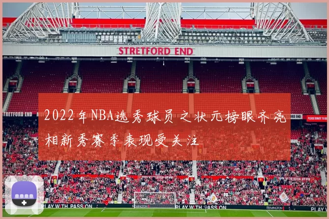 2022年NBA选秀球员之状元榜眼齐亮相新秀赛季表现受关注