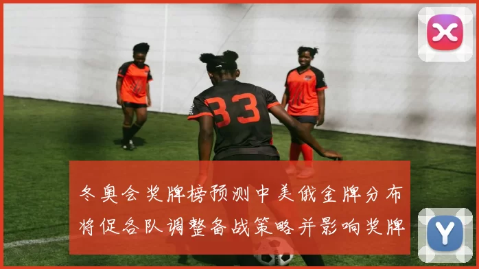冬奥会奖牌榜预测中美俄金牌分布将促各队调整备战策略并影响奖牌排名