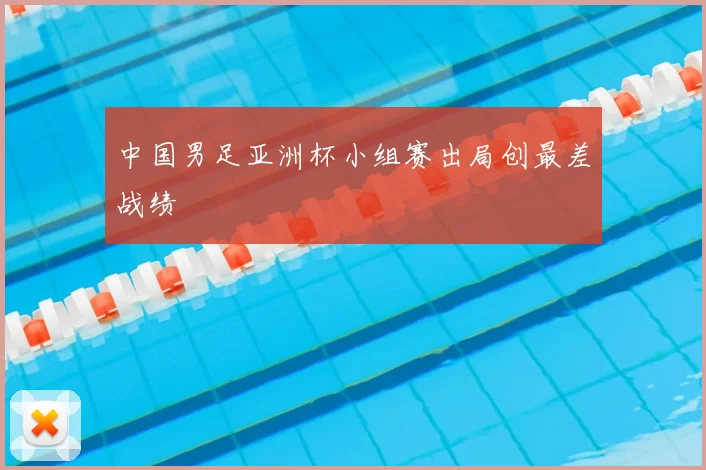 中国男足亚洲杯小组赛出局创最差战绩